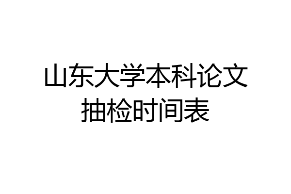 山东大学本科论文抽检时间表