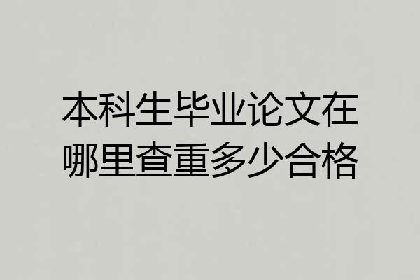 本科生毕业论文在哪里查重多少合格