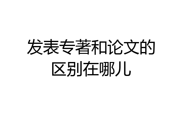 发表专著和论文的区别在哪儿