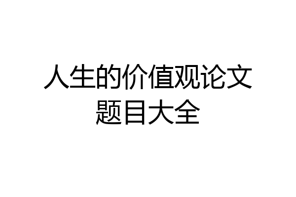 人生的价值观论文题目大全