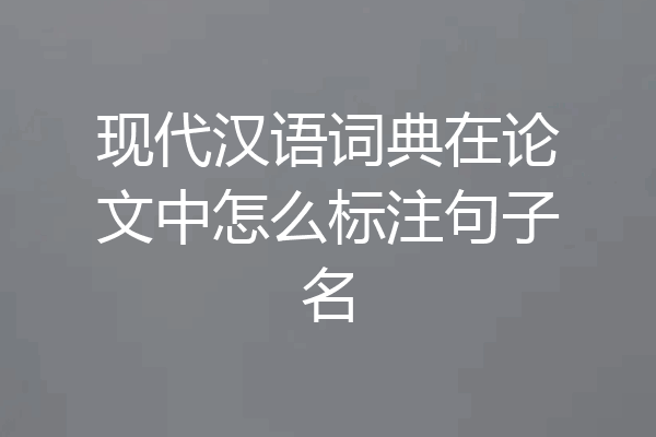 现代汉语词典在论文中怎么标注句子名