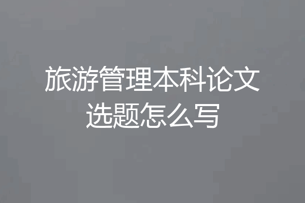 旅游管理本科论文选题怎么写
