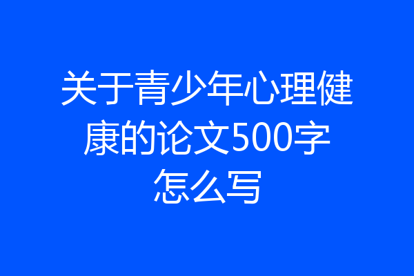 关于青少年心理健康的论文500字怎么写