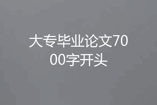 大专毕业论文7000字开头