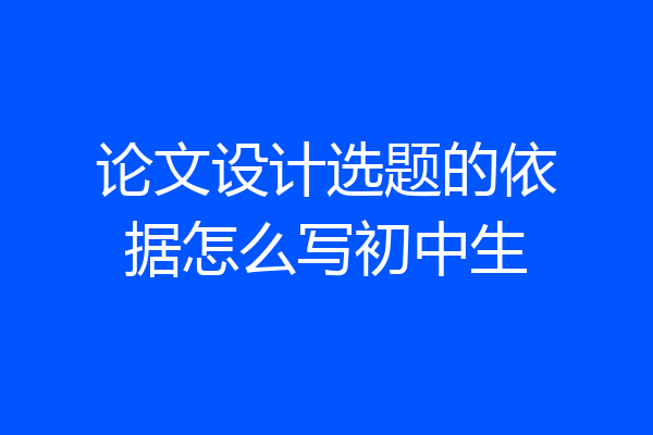 论文设计选题的依据怎么写初中生