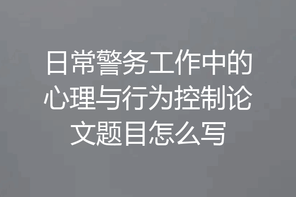 日常警务工作中的心理与行为控制论文题目怎么写