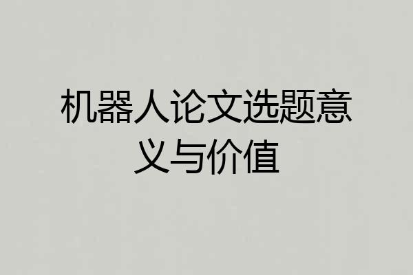 机器人论文选题意义与价值