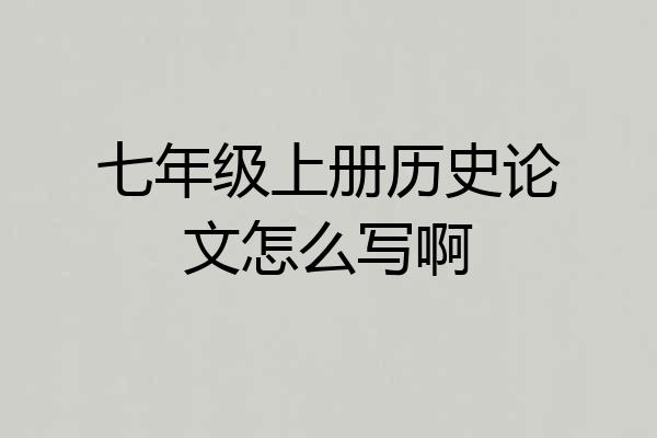 七年级上册历史论文怎么写啊