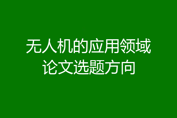 无人机的应用领域论文选题方向