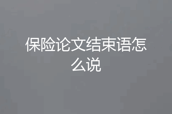 保险论文结束语怎么说