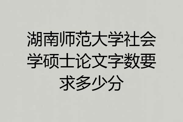 湖南师范大学社会学硕士论文字数要求多少分