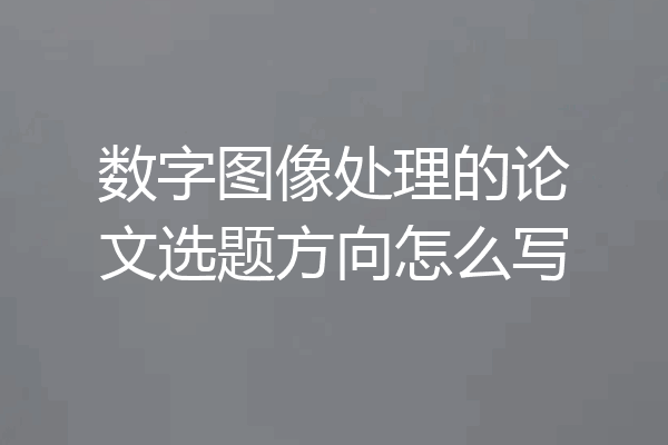 数字图像处理的论文选题方向怎么写