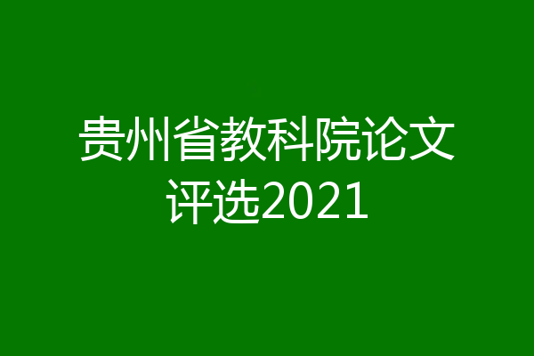 贵州省教科院论文评选2021