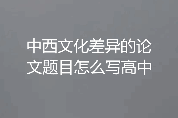 中西文化差异的论文题目怎么写高中