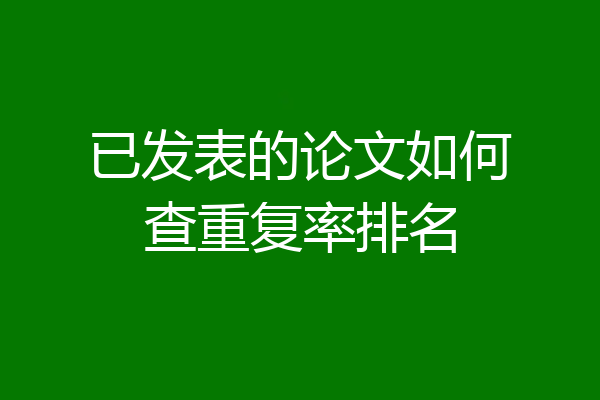 已发表的论文如何查重复率排名