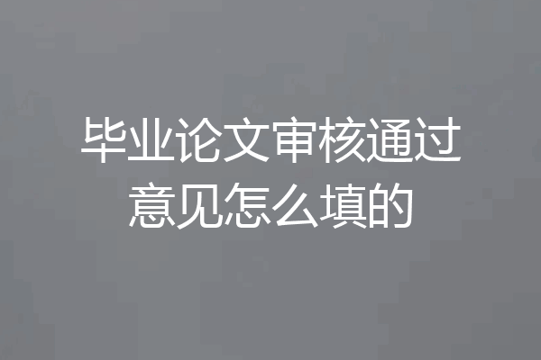 毕业论文审核通过意见怎么填的