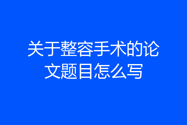 关于整容手术的论文题目怎么写