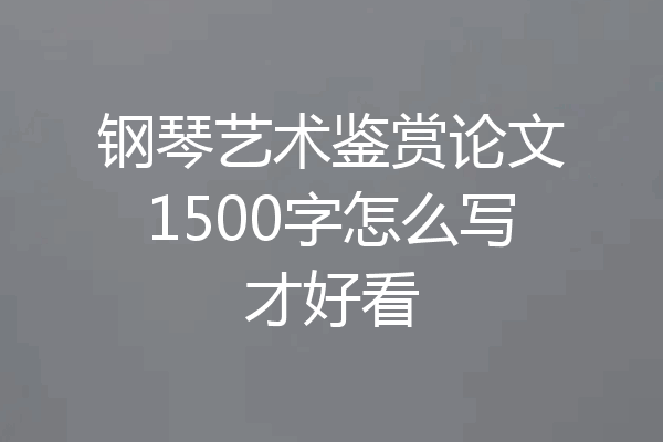 钢琴艺术鉴赏论文1500字怎么写才好看