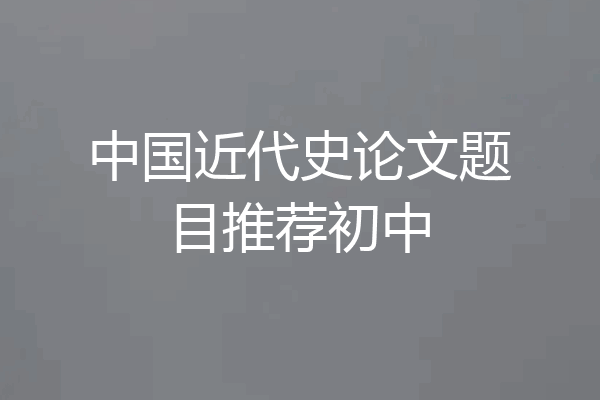 中国近代史论文题目推荐初中