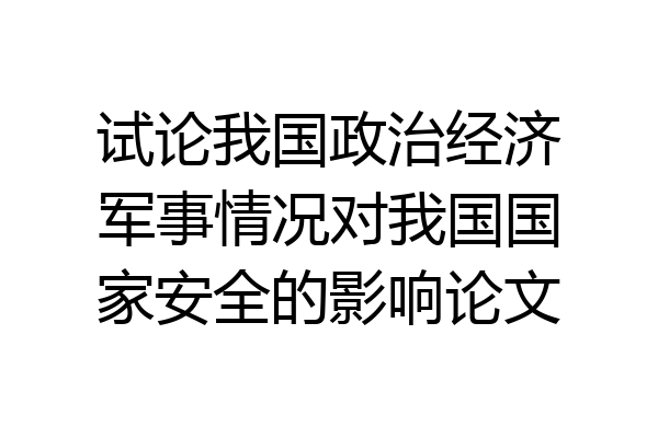 试论我国政治经济军事情况对我国国家安全的影响论文