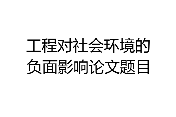工程对社会环境的负面影响论文题目
