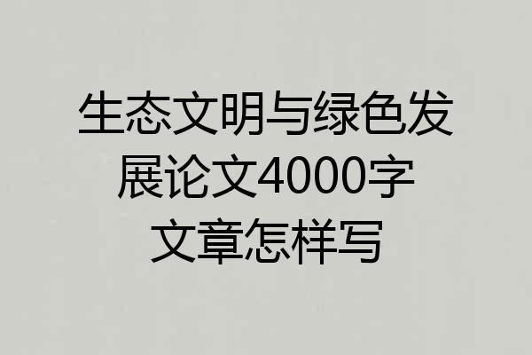 生态文明与绿色发展论文4000字文章怎样写