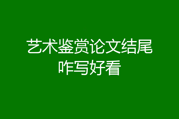 艺术鉴赏论文结尾咋写好看