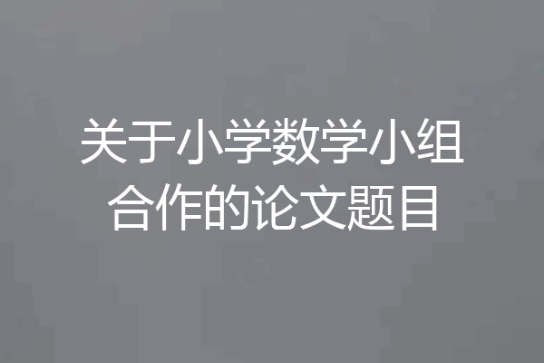 关于小学数学小组合作的论文题目