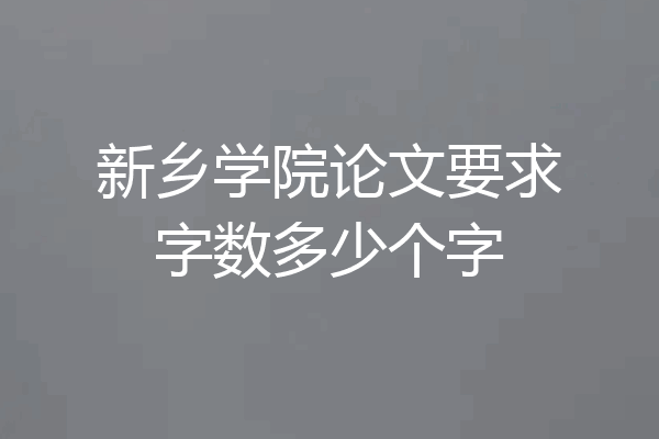 新乡学院论文要求字数多少个字