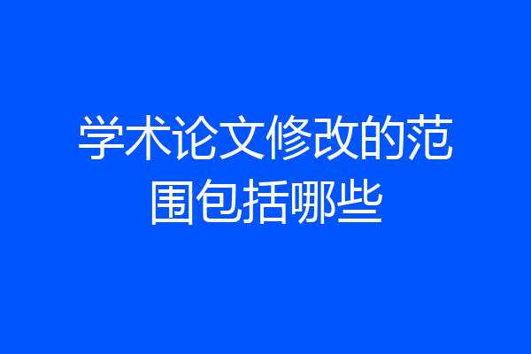 学术论文修改的范围包括哪些