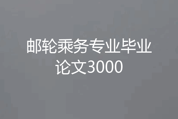 邮轮乘务专业毕业论文3000
