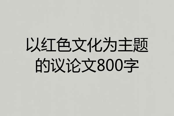 以红色文化为主题的议论文800字