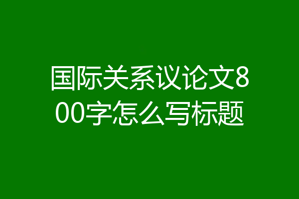 国际关系议论文800字怎么写标题