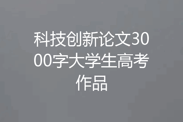 科技创新论文3000字大学生高考作品
