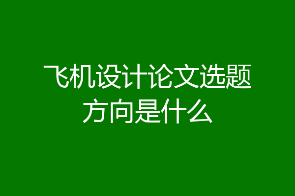 飞机设计论文选题方向是什么