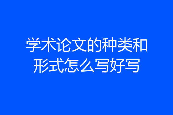 学术论文的种类和形式怎么写好写