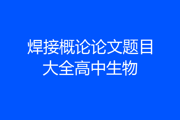 焊接概论论文题目大全高中生物