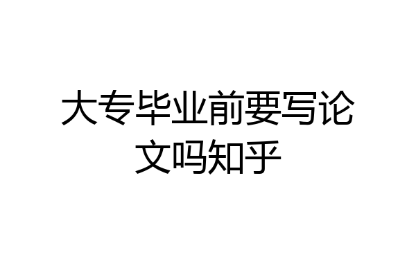 大专毕业前要写论文吗知乎