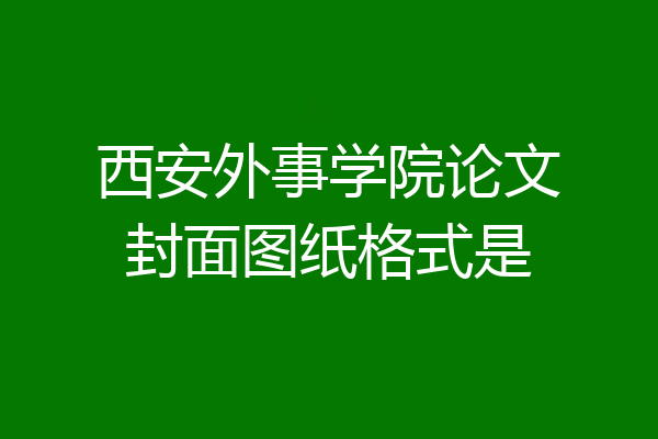 西安外事学院论文封面图纸格式是