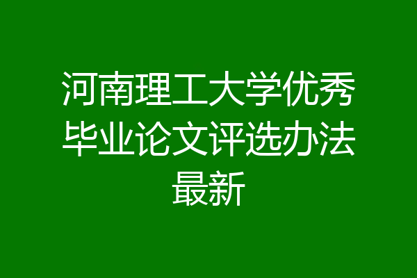 河南理工大学优秀毕业论文评选办法最新