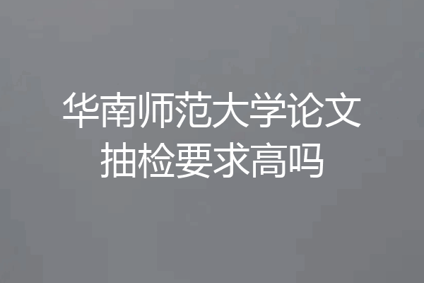 华南师范大学论文抽检要求高吗