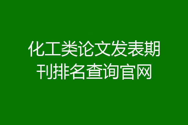 化工类论文发表期刊排名查询官网