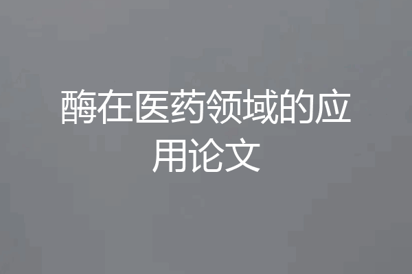 酶在医药领域的应用论文