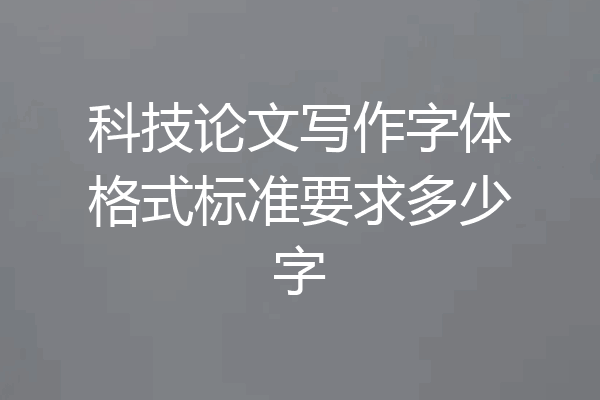 科技论文写作字体格式标准要求多少字
