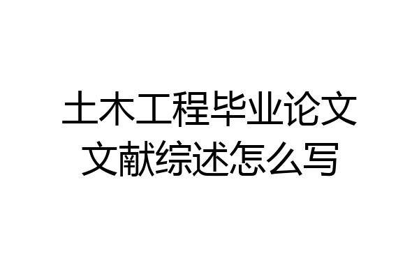 土木工程毕业论文文献综述怎么写