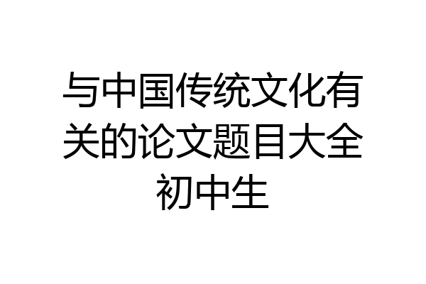 与中国传统文化有关的论文题目大全初中生