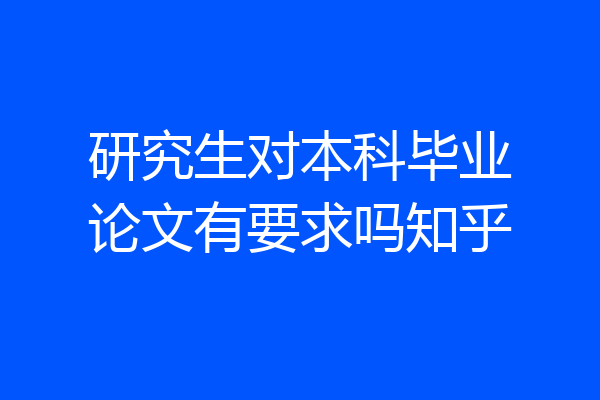 研究生对本科毕业论文有要求吗知乎
