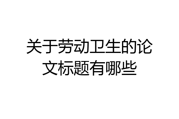 关于劳动卫生的论文标题有哪些