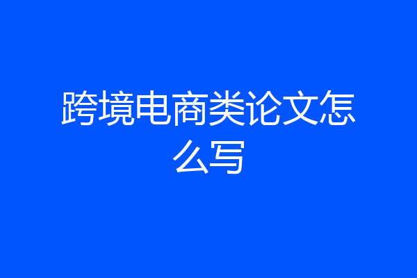 跨境电商类论文怎么写