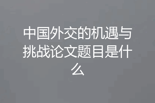 中国外交的机遇与挑战论文题目是什么